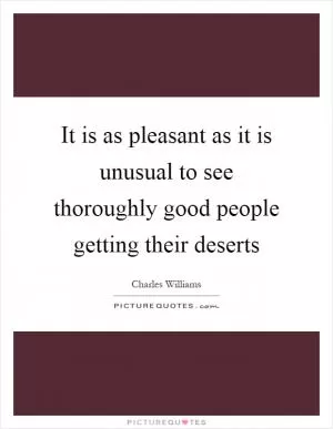 It is as pleasant as it is unusual to see thoroughly good people getting their deserts Picture Quote #1