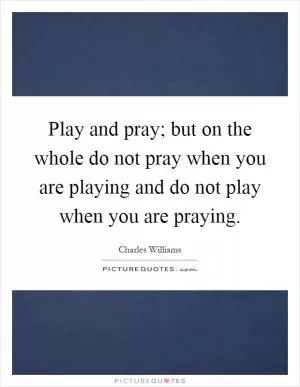 Play and pray; but on the whole do not pray when you are playing and do not play when you are praying Picture Quote #1