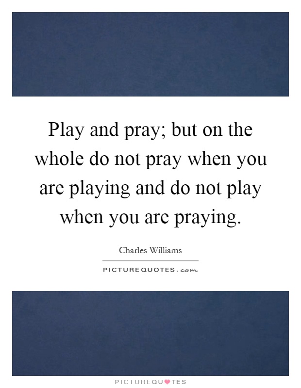 Play and pray; but on the whole do not pray when you are playing and do not play when you are praying Picture Quote #1