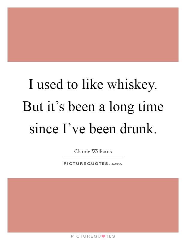 I used to like whiskey. But it's been a long time since I've been drunk Picture Quote #1