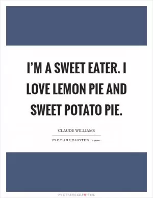 I’m a sweet eater. I love lemon pie and sweet potato pie Picture Quote #1