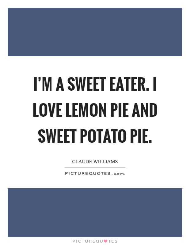 I'm a sweet eater. I love lemon pie and sweet potato pie Picture Quote #1