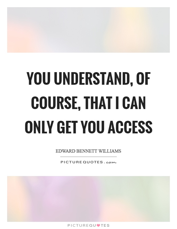 You understand, of course, that I can only get you access Picture Quote #1
