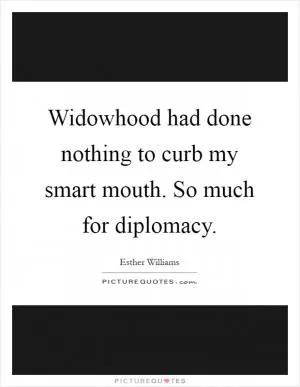 Widowhood had done nothing to curb my smart mouth. So much for diplomacy Picture Quote #1