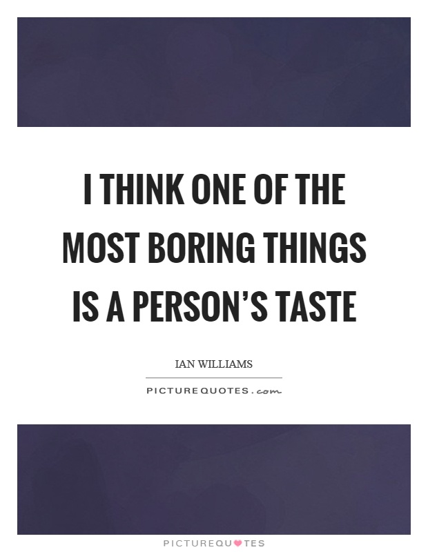 I think one of the most boring things is a person's taste Picture Quote #1