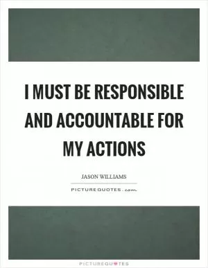 I must be responsible and accountable for my actions Picture Quote #1