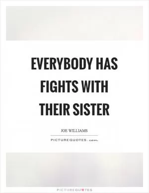 Everybody has fights with their sister Picture Quote #1