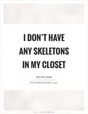 I don’t have any skeletons in my closet Picture Quote #1