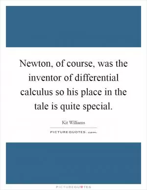Newton, of course, was the inventor of differential calculus so his place in the tale is quite special Picture Quote #1