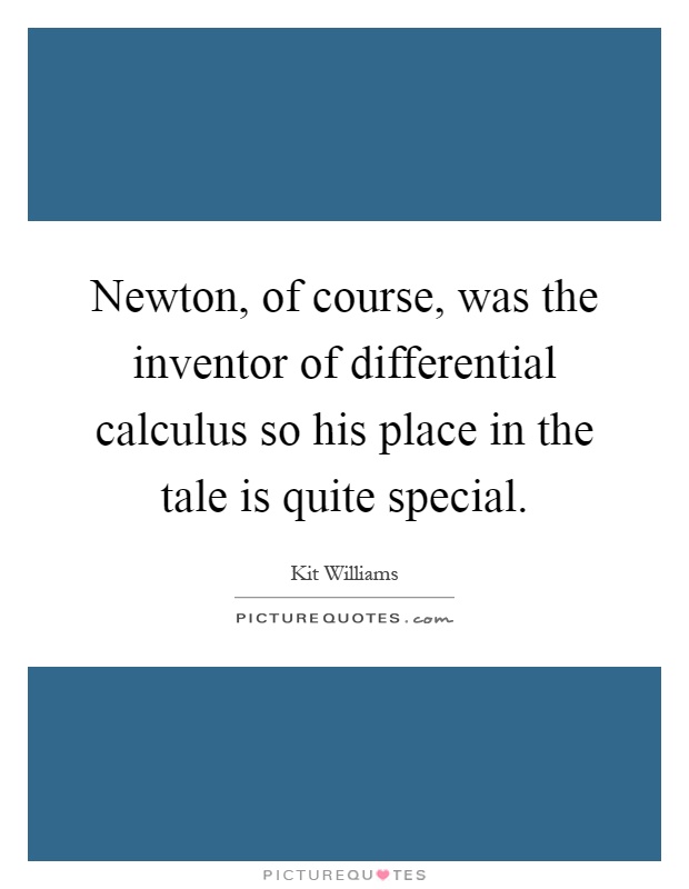 Newton, of course, was the inventor of differential calculus so his place in the tale is quite special Picture Quote #1