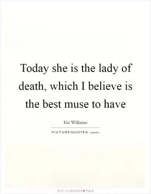 Today she is the lady of death, which I believe is the best muse to have Picture Quote #1