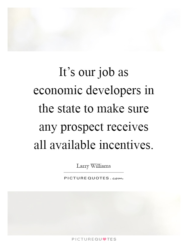 It's our job as economic developers in the state to make sure any prospect receives all available incentives Picture Quote #1