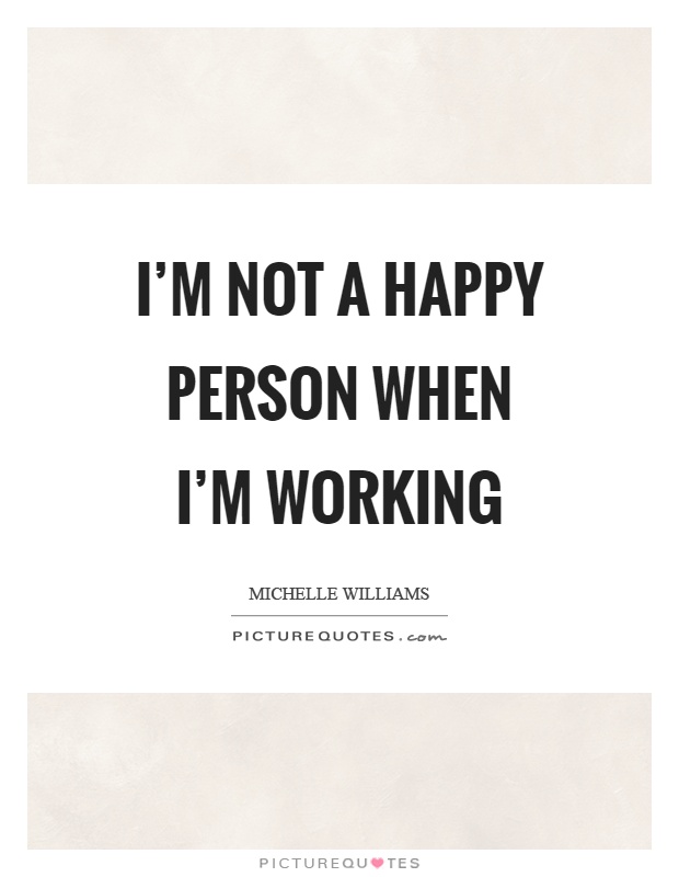 I'm not a happy person when I'm working Picture Quote #1