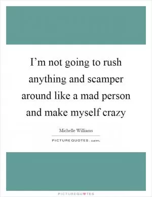 I’m not going to rush anything and scamper around like a mad person and make myself crazy Picture Quote #1