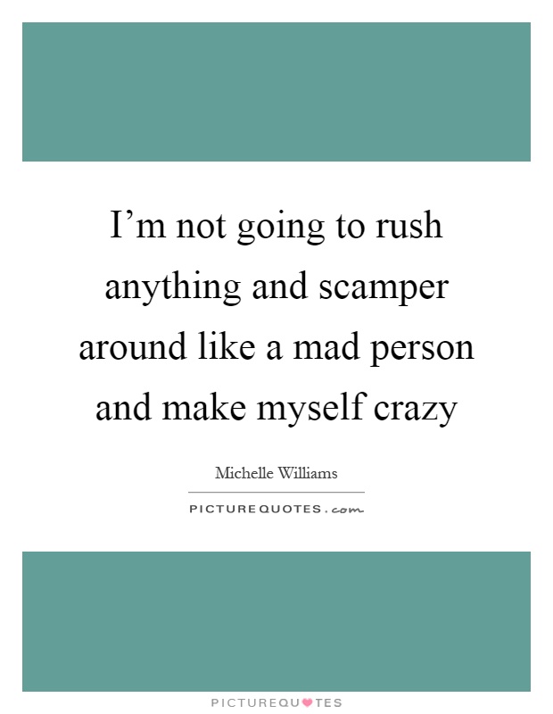 I'm not going to rush anything and scamper around like a mad person and make myself crazy Picture Quote #1