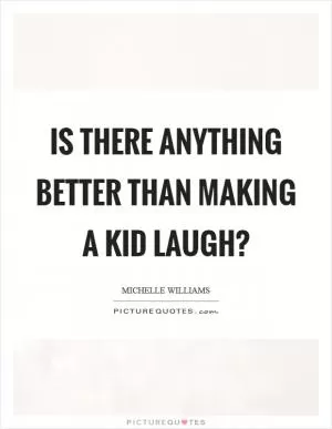 Is there anything better than making a kid laugh? Picture Quote #1