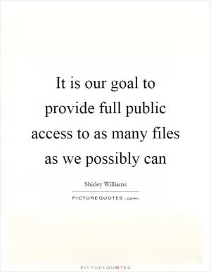 It is our goal to provide full public access to as many files as we possibly can Picture Quote #1