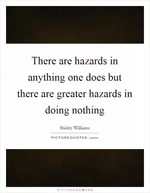 There are hazards in anything one does but there are greater hazards in doing nothing Picture Quote #1
