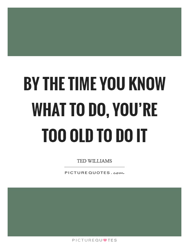 By the time you know what to do, you're too old to do it Picture Quote #1