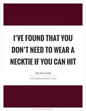I’ve found that you don’t need to wear a necktie if you can hit Picture Quote #1