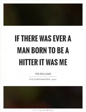 If there was ever a man born to be a hitter it was me Picture Quote #1