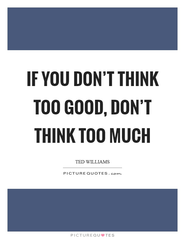 If you don't think too good, don't think too much Picture Quote #1
