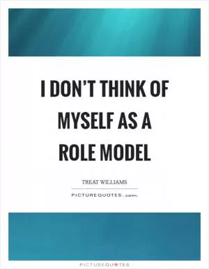 I don’t think of myself as a role model Picture Quote #1