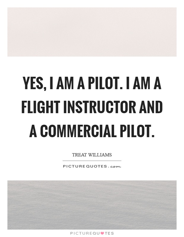 Yes, I am a pilot. I am a flight instructor and a commercial pilot Picture Quote #1