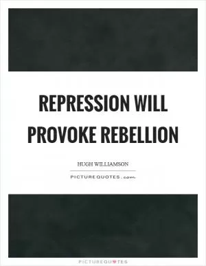 Repression will provoke rebellion Picture Quote #1