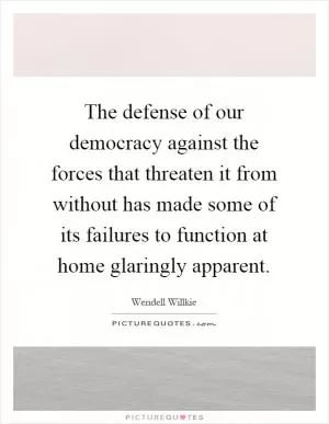 The defense of our democracy against the forces that threaten it from without has made some of its failures to function at home glaringly apparent Picture Quote #1