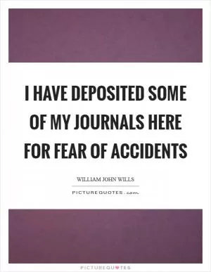 I have deposited some of my journals here for fear of accidents Picture Quote #1