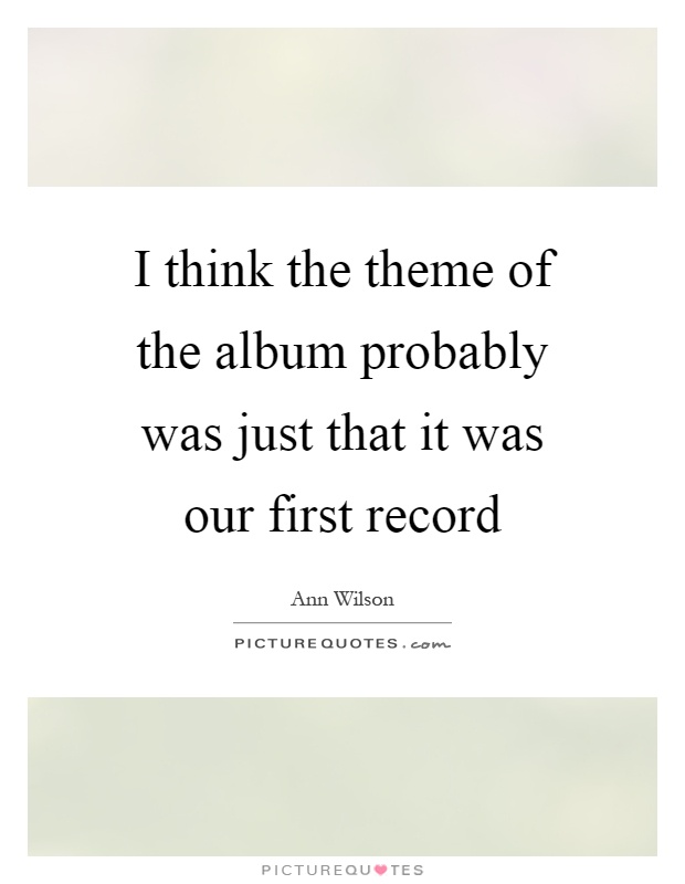 I think the theme of the album probably was just that it was our first record Picture Quote #1