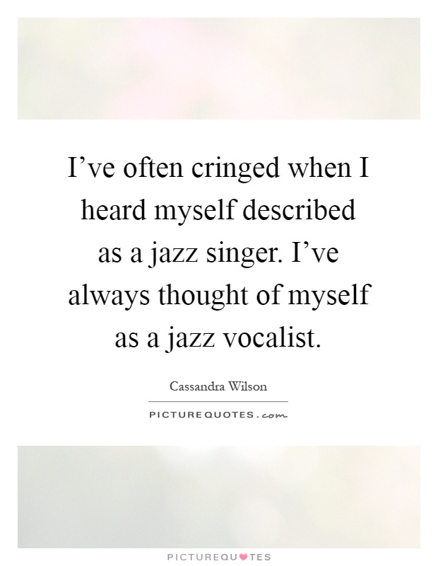 I've often cringed when I heard myself described as a jazz singer. I've always thought of myself as a jazz vocalist Picture Quote #1