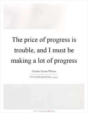 The price of progress is trouble, and I must be making a lot of progress Picture Quote #1