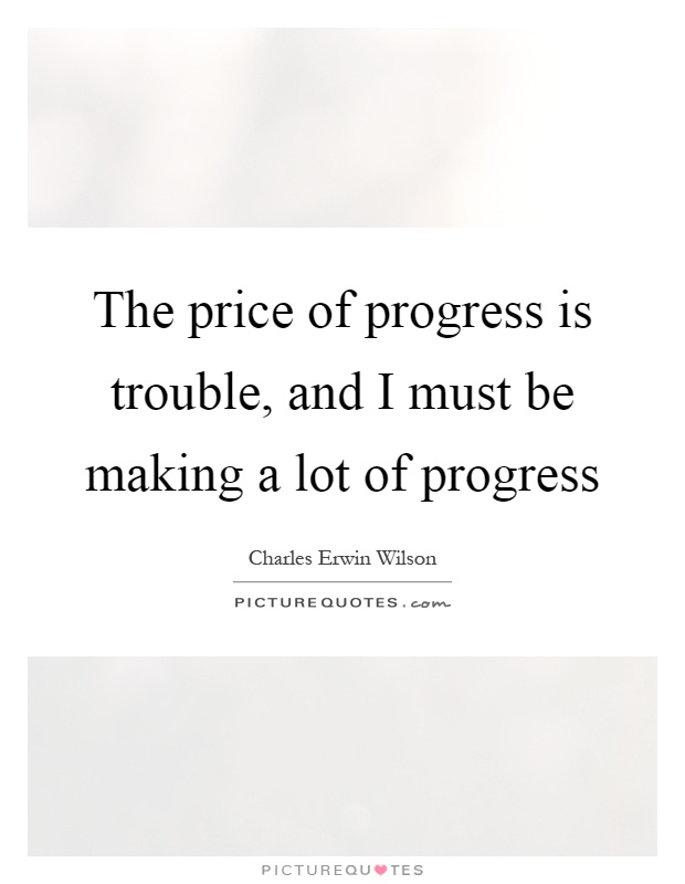 The price of progress is trouble, and I must be making a lot of progress Picture Quote #1