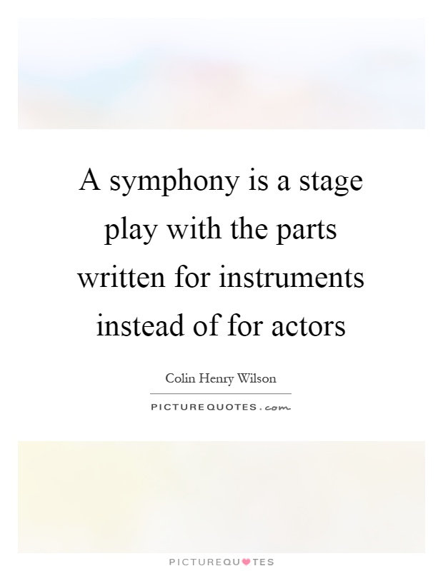 A symphony is a stage play with the parts written for instruments instead of for actors Picture Quote #1