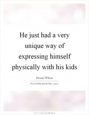 He just had a very unique way of expressing himself physically with his kids Picture Quote #1