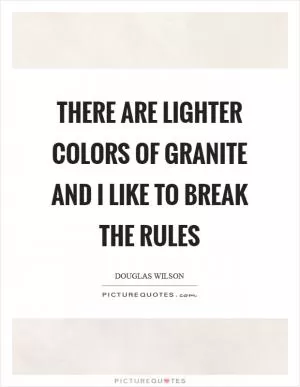 There are lighter colors of granite and I like to break the rules Picture Quote #1
