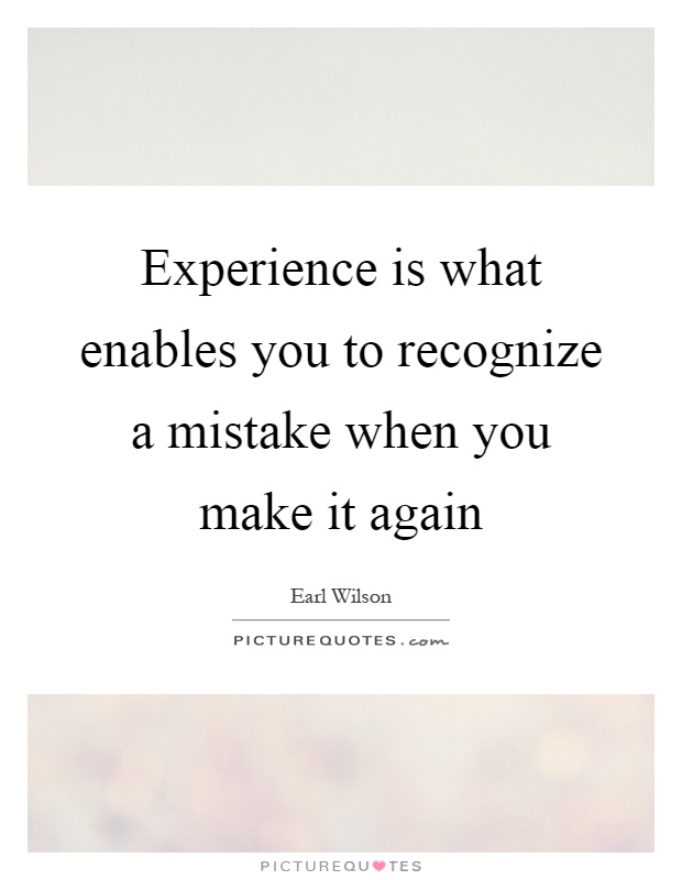 Experience is what enables you to recognize a mistake when you make it again Picture Quote #1