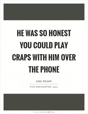 He was so honest you could play craps with him over the phone Picture Quote #1
