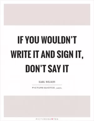 If you wouldn’t write it and sign it, don’t say it Picture Quote #1