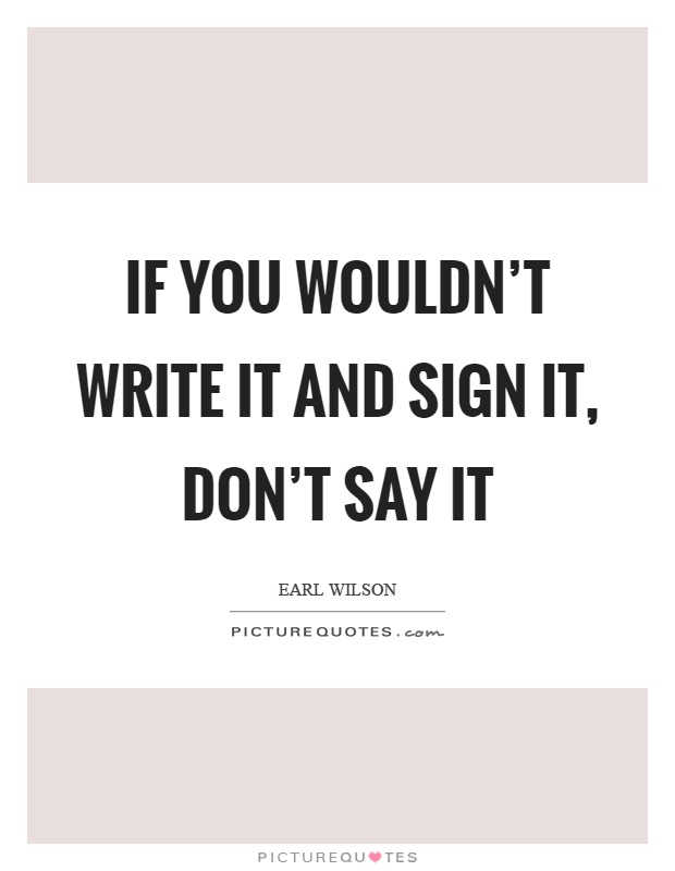 If you wouldn't write it and sign it, don't say it Picture Quote #1