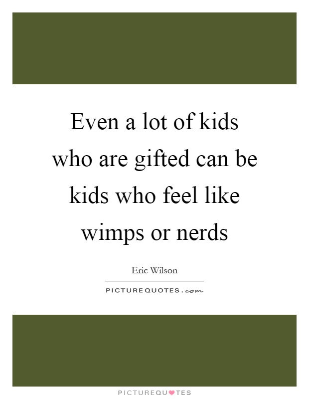 Even a lot of kids who are gifted can be kids who feel like wimps or nerds Picture Quote #1