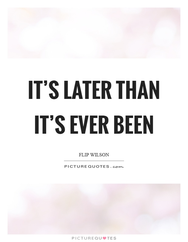 It's later than it's ever been Picture Quote #1