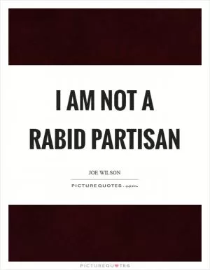 I am not a rabid partisan Picture Quote #1