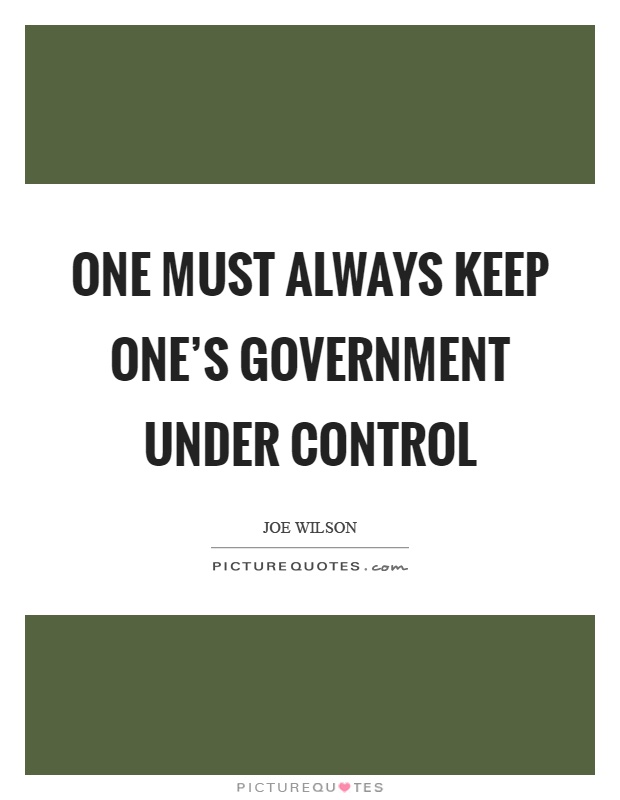 One must always keep one's government under control Picture Quote #1