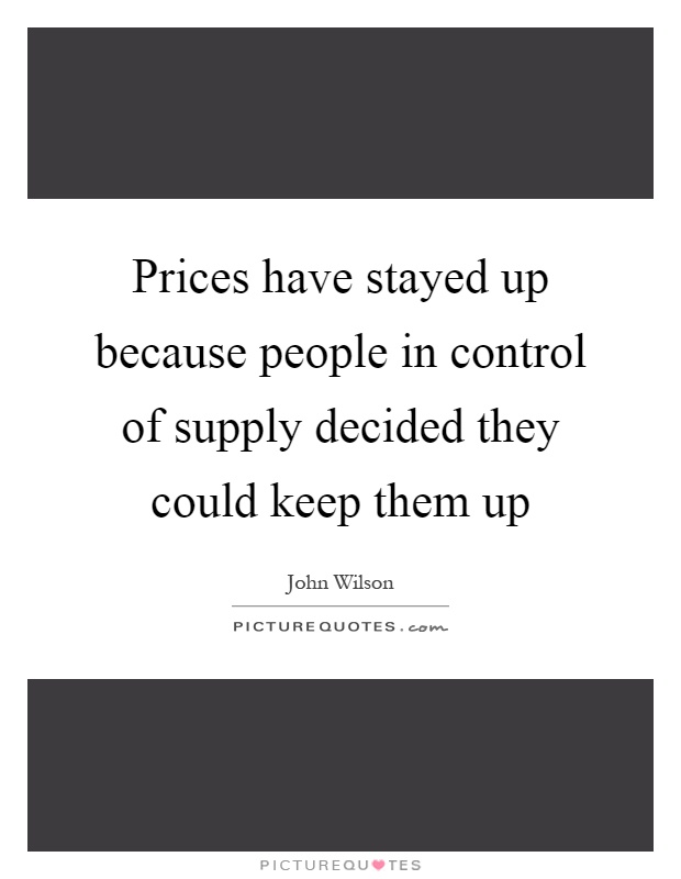 Prices have stayed up because people in control of supply decided they could keep them up Picture Quote #1