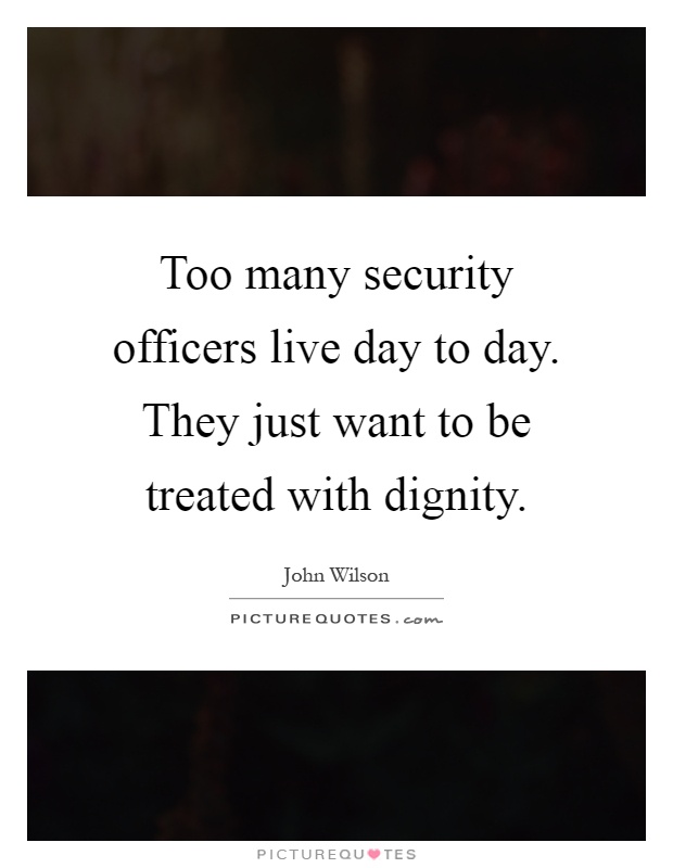 Too many security officers live day to day. They just want to be treated with dignity Picture Quote #1