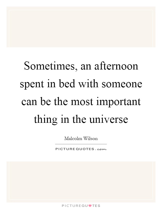 Sometimes, an afternoon spent in bed with someone can be the most important thing in the universe Picture Quote #1