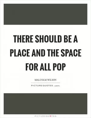 There should be a place and the space for all pop Picture Quote #1